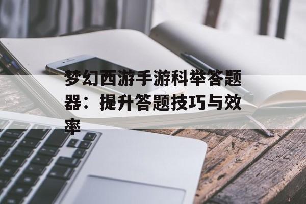梦幻西游手游科举答题器：提升答题技巧与效率