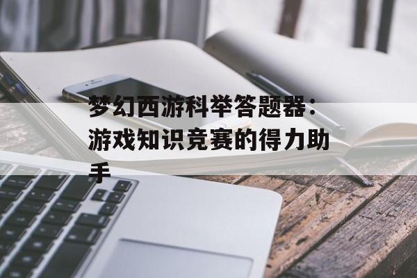 梦幻西游科举答题器：游戏知识竞赛的得力助手