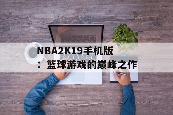 NBA2K19手机版：篮球游戏的巅峰之作
