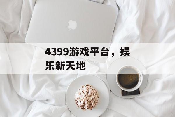 4399游戏平台，娱乐新天地
