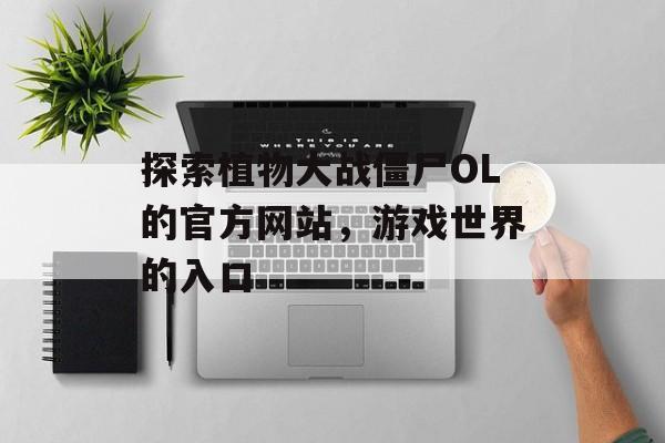 探索植物大战僵尸OL的官方网站，游戏世界的入口