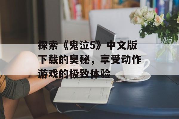 探索《鬼泣5》中文版下载的奥秘，享受动作游戏的极致体验