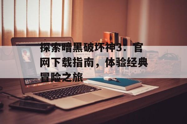 探索暗黑破坏神3：官网下载指南，体验经典冒险之旅