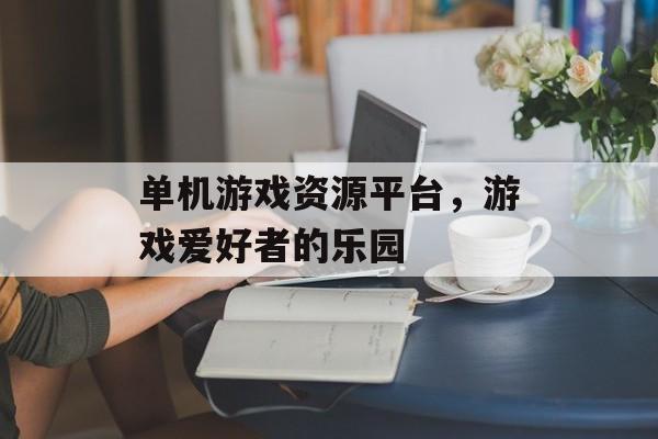 单机游戏资源平台，游戏爱好者的乐园