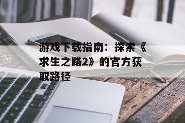 游戏下载指南：探索《求生之路2》的官方获取路径