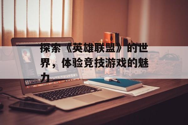 探索《英雄联盟》的世界，体验竞技游戏的魅力