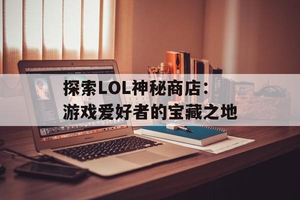 探索LOL神秘商店：游戏爱好者的宝藏之地