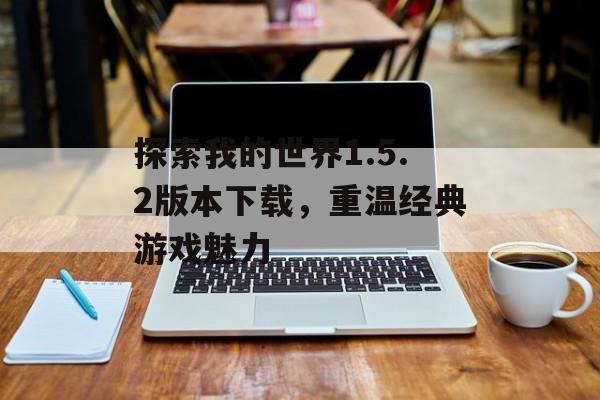 探索我的世界1.5.2版本下载，重温经典游戏魅力