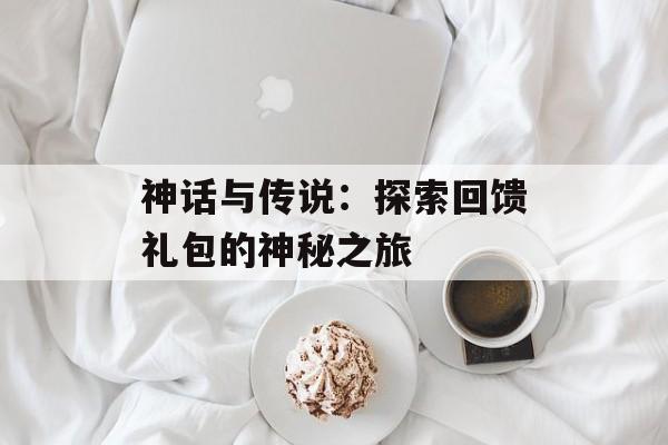 神话与传说：探索回馈礼包的神秘之旅