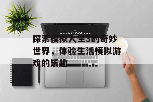 探索模拟人生3的奇妙世界，体验生活模拟游戏的乐趣