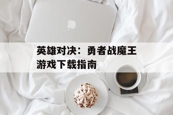 英雄对决：勇者战魔王游戏下载指南