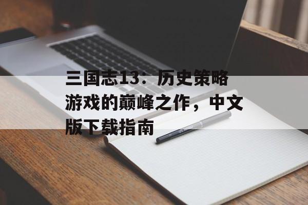 三国志13：历史策略游戏的巅峰之作，中文版下载指南