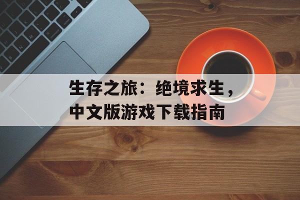 生存之旅：绝境求生，中文版游戏下载指南