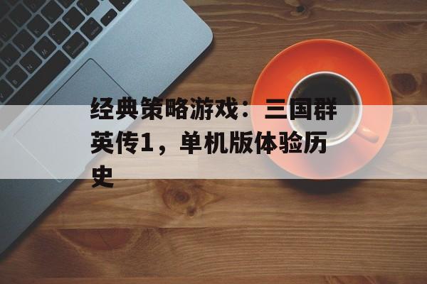 经典策略游戏：三国群英传1，单机版体验历史