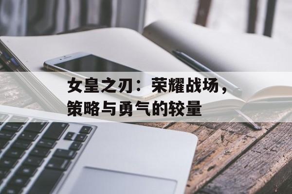 女皇之刃：荣耀战场，策略与勇气的较量