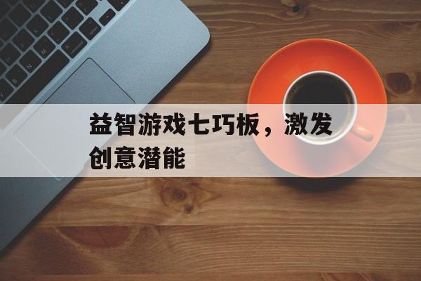 益智游戏七巧板，激发创意潜能