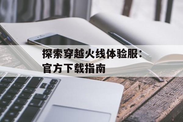 探索穿越火线体验服：官方下载指南
