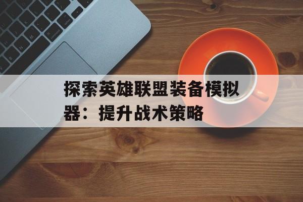 探索英雄联盟装备模拟器：提升战术策略