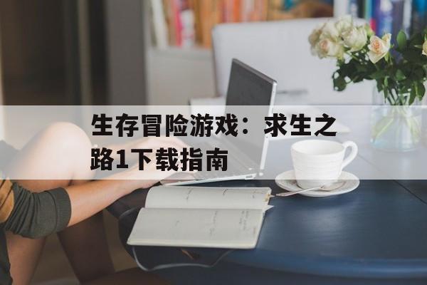 生存冒险游戏：求生之路1下载指南