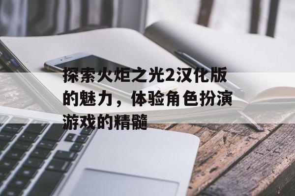 探索火炬之光2汉化版的魅力，体验角色扮演游戏的精髓