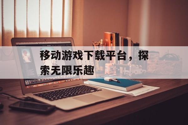 移动游戏下载平台，探索无限乐趣