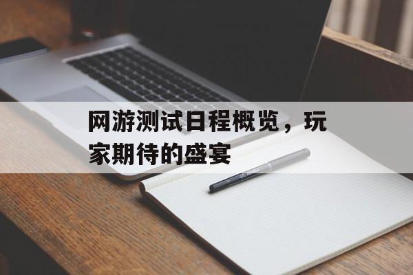 网游测试日程概览，玩家期待的盛宴