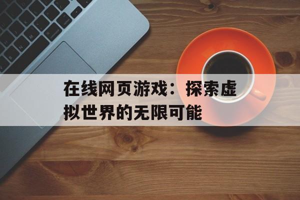在线网页游戏：探索虚拟世界的无限可能