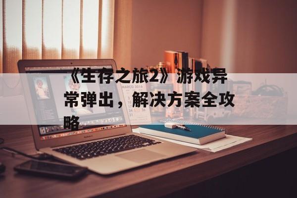 《生存之旅2》游戏异常弹出，解决方案全攻略