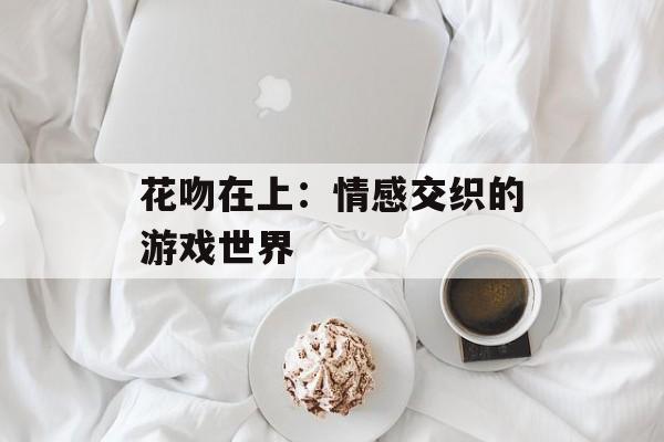 花吻在上：情感交织的游戏世界