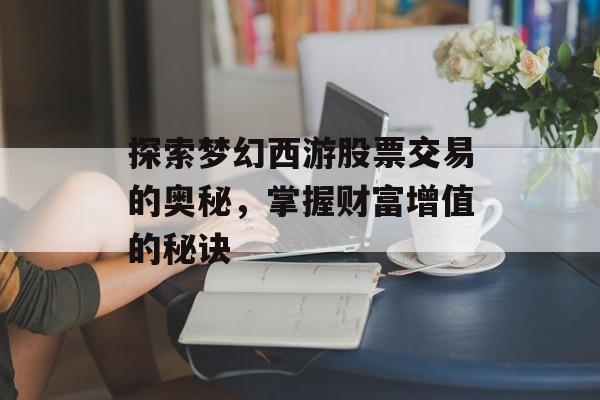探索梦幻西游股票交易的奥秘，掌握财富增值的秘诀