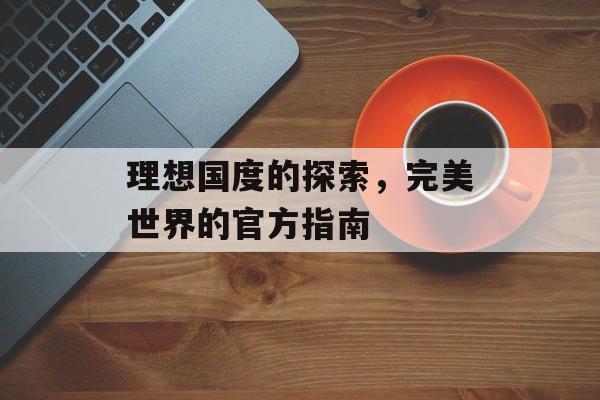 理想国度的探索，完美世界的官方指南