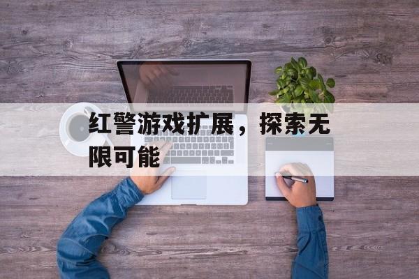 红警游戏扩展，探索无限可能