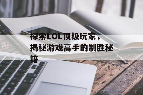 探索LOL顶级玩家，揭秘游戏高手的制胜秘籍