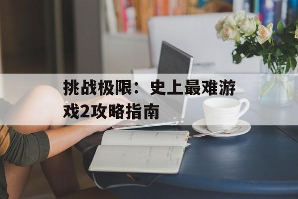 挑战极限：史上最难游戏2攻略指南