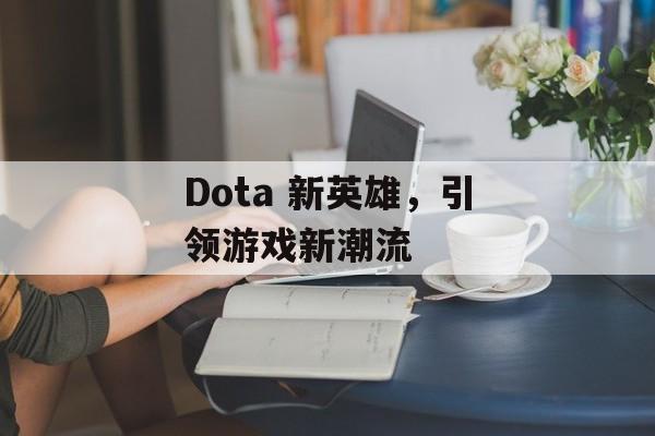 Dota 新英雄，引领游戏新潮流