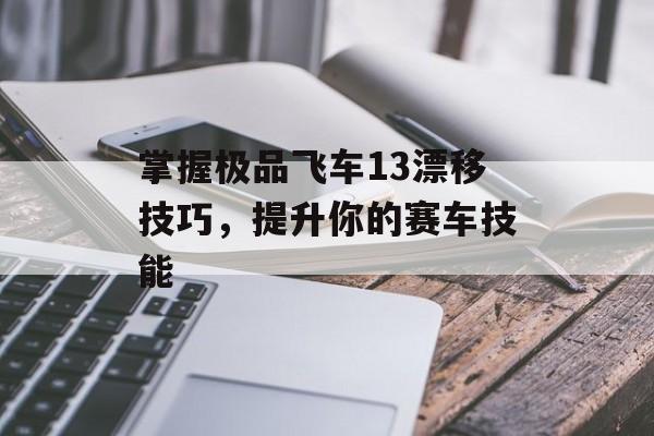 掌握极品飞车13漂移技巧，提升你的赛车技能