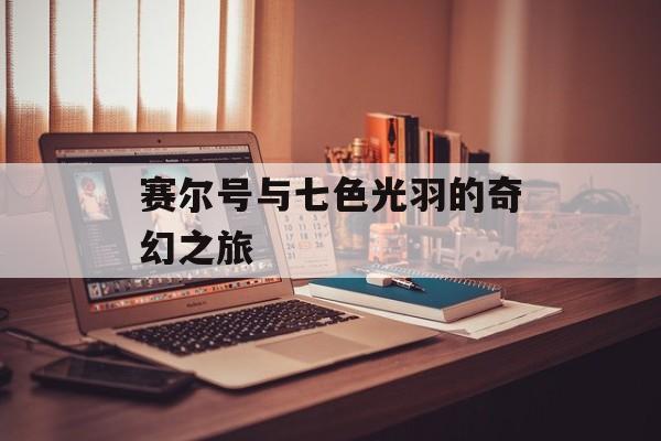 赛尔号与七色光羽的奇幻之旅
