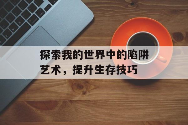 探索我的世界中的陷阱艺术，提升生存技巧