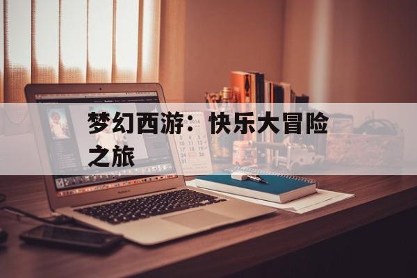 梦幻西游：快乐大冒险之旅