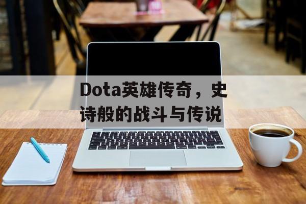 Dota英雄传奇，史诗般的战斗与传说