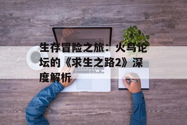 生存冒险之旅：火鸟论坛的《求生之路2》深度解析