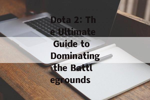 Dota 2: The Ultimate Guide to Dominating the Battlegrounds