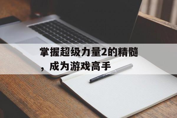 掌握超级力量2的精髓，成为游戏高手