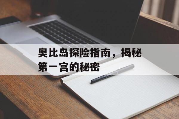 奥比岛探险指南，揭秘第一宫的秘密