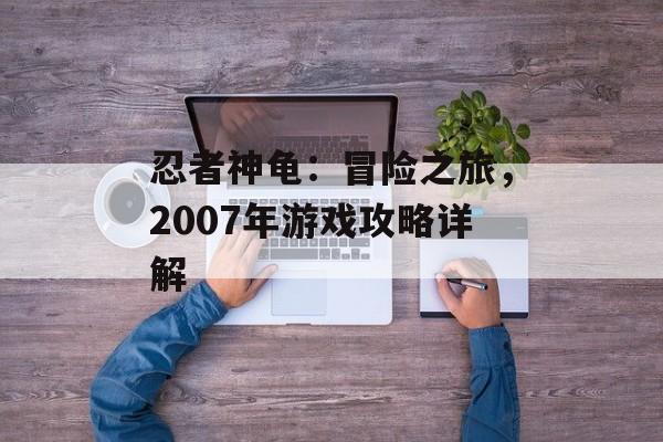 忍者神龟：冒险之旅，2007年游戏攻略详解