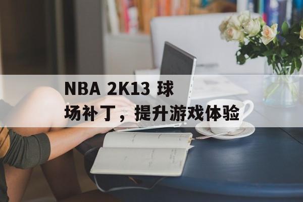 NBA 2K13 球场补丁，提升游戏体验