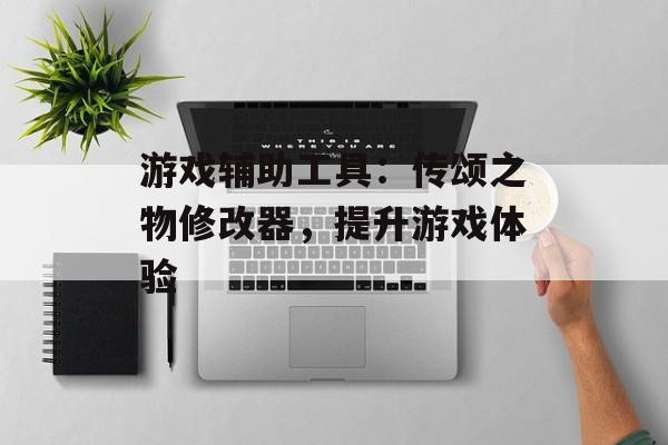 游戏辅助工具：传颂之物修改器，提升游戏体验