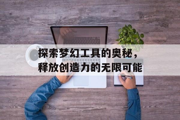 探索梦幻工具的奥秘，释放创造力的无限可能