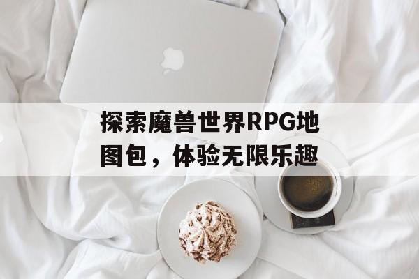 探索魔兽世界RPG地图包，体验无限乐趣