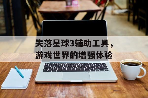 失落星球3辅助工具，游戏世界的增强体验